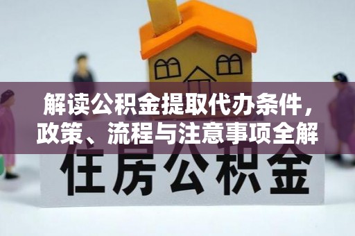 巴林左旗解读公积金提取代办条件，政策、流程与注意事项全解析