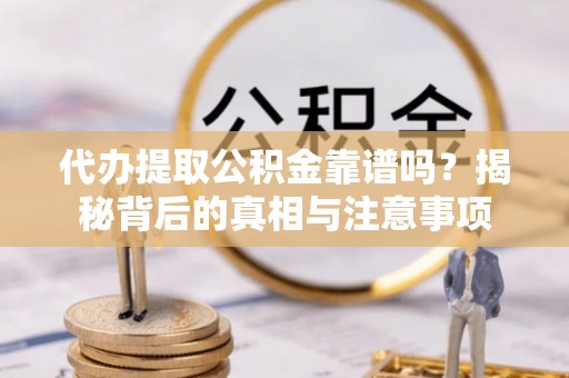 巴林左旗代办提取公积金靠谱吗？揭秘背后的真相与注意事项