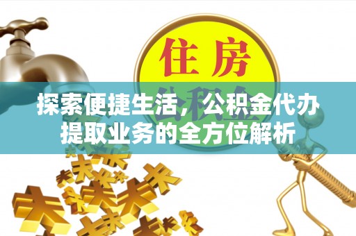 巴林左旗探索便捷生活，公积金代办提取业务的全方位解析