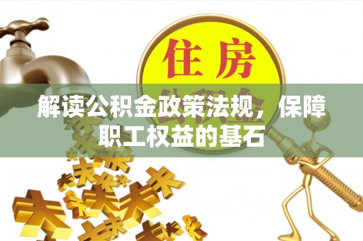 巴林左旗解读公积金政策法规，保障职工权益的基石