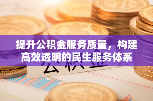 巴林左旗提升公积金服务质量，构建高效透明的民生服务体系