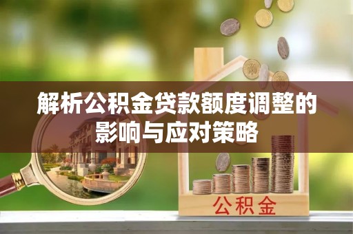 巴林左旗解析公积金贷款额度调整的影响与应对策略