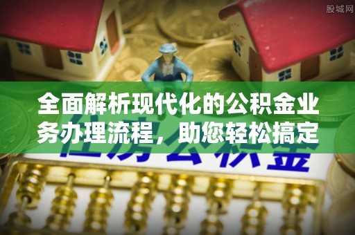 巴林左旗全面解析现代化的公积金业务办理流程，助您轻松搞定每一笔交易
