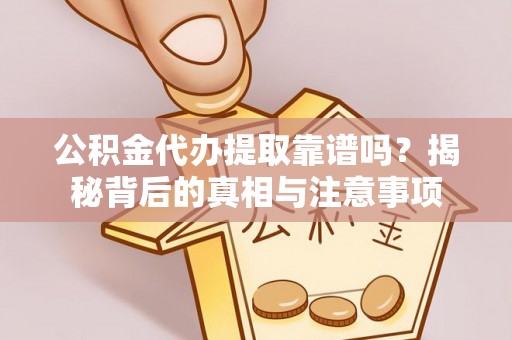 巴林左旗公积金代办提取靠谱吗？揭秘背后的真相与注意事项
