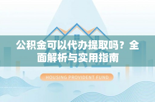 巴林左旗公积金可以代办提取吗？全面解析与实用指南