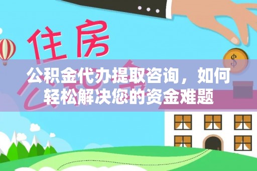 巴林左旗公积金代办提取咨询，如何轻松解决您的资金难题