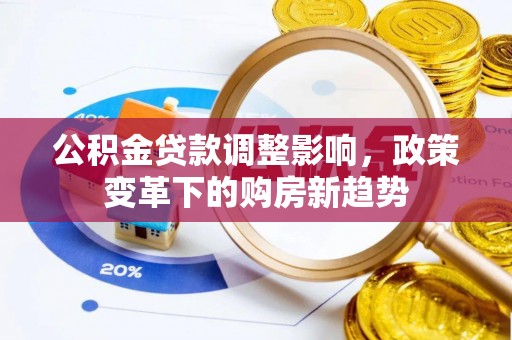 巴林左旗公积金贷款调整影响，政策变革下的购房新趋势