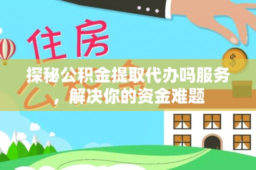 巴林左旗探秘公积金提取代办吗服务，解决你的资金难题