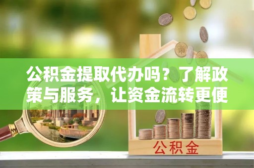 巴林左旗公积金提取代办吗？了解政策与服务，让资金流转更便捷