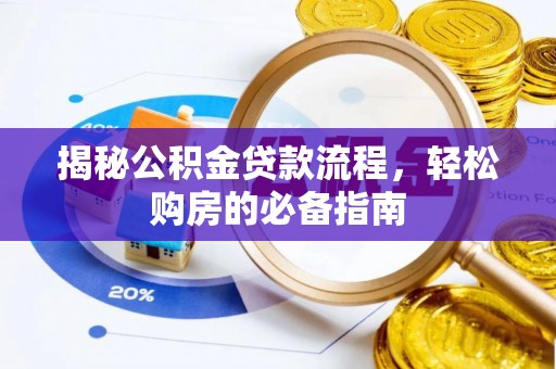 巴林左旗揭秘公积金贷款流程，轻松购房的必备指南