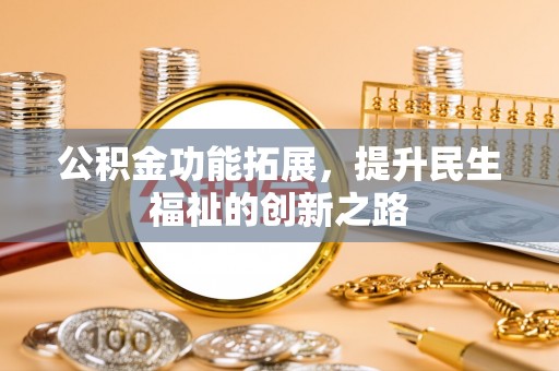 巴林左旗公积金功能拓展，提升民生福祉的创新之路