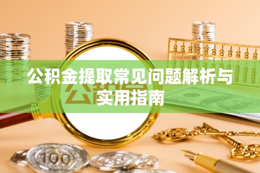 巴林左旗公积金提取常见问题解析与实用指南