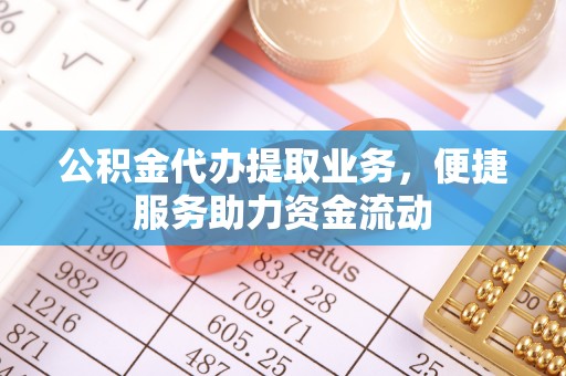 巴林左旗公积金代办提取业务，便捷服务助力资金流动