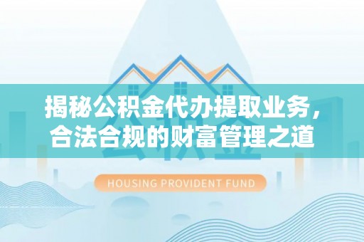 巴林左旗揭秘公积金代办提取业务，合法合规的财富管理之道