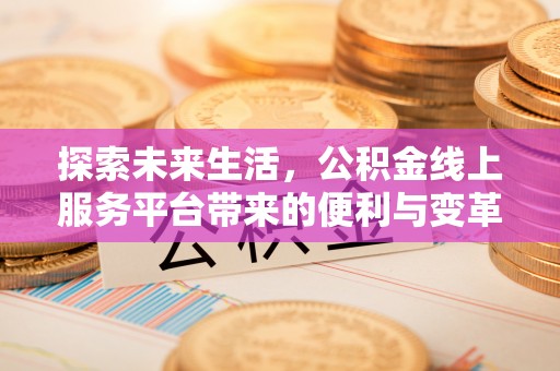 巴林左旗探索未来生活，公积金线上服务平台带来的便利与变革