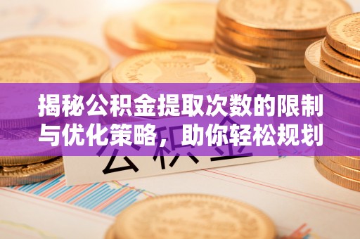 巴林左旗揭秘公积金提取次数的限制与优化策略，助你轻松规划财务未来