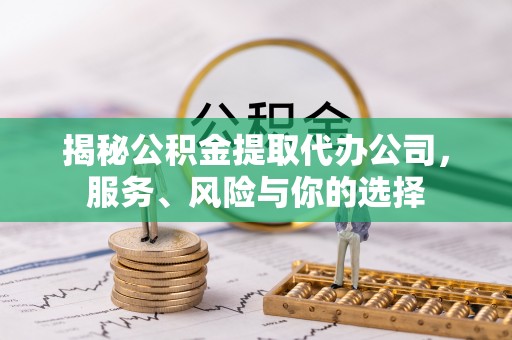 巴林左旗揭秘公积金提取代办公司，服务、风险与你的选择