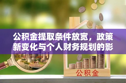 巴林左旗公积金提取条件放宽，政策新变化与个人财务规划的影响