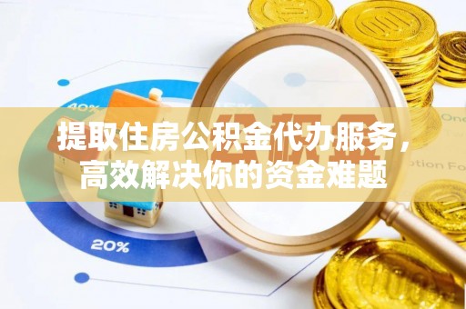 巴林左旗提取住房公积金代办服务，高效解决你的资金难题