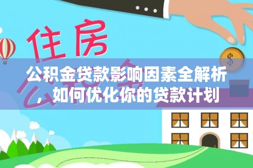 巴林左旗公积金贷款影响因素全解析，如何优化你的贷款计划