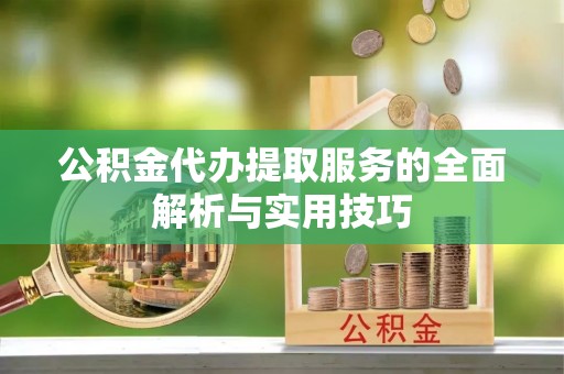 巴林左旗公积金代办提取服务的全面解析与实用技巧