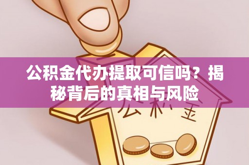 巴林左旗公积金代办提取可信吗？揭秘背后的真相与风险