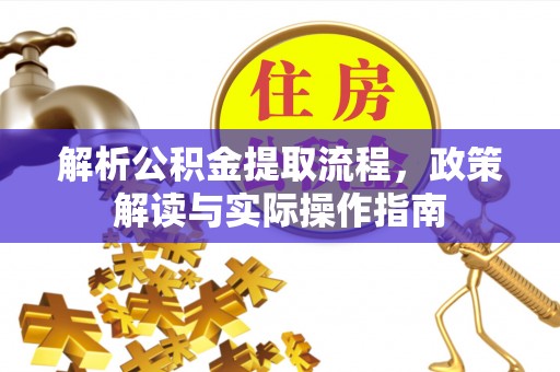 巴林左旗解析公积金提取流程，政策解读与实际操作指南