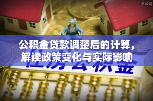 巴林左旗公积金贷款调整后的计算，解读政策变化与实际影响
