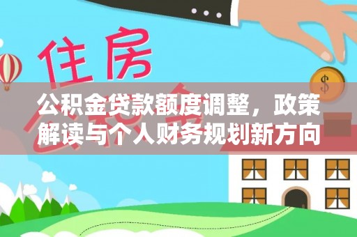巴林左旗公积金贷款额度调整，政策解读与个人财务规划新方向