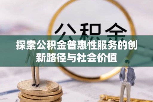 巴林左旗探索公积金普惠性服务的创新路径与社会价值
