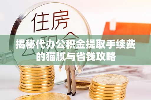 巴林左旗揭秘代办公积金提取手续费的猫腻与省钱攻略