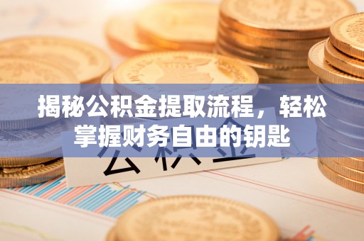 巴林左旗揭秘公积金提取流程，轻松掌握财务自由的钥匙