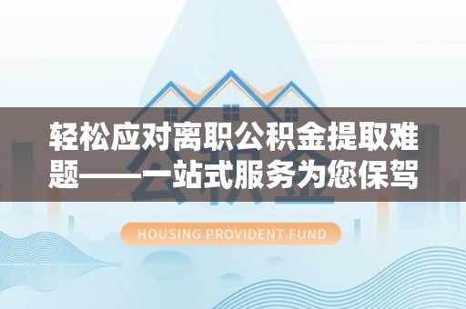 巴林左旗轻松应对离职公积金提取难题——一站式服务为您保驾护航