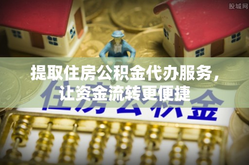 巴林左旗提取住房公积金代办服务，让资金流转更便捷