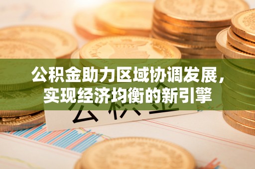巴林左旗公积金助力区域协调发展，实现经济均衡的新引擎