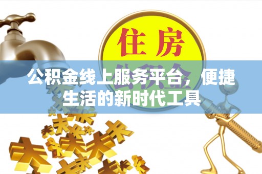 巴林左旗公积金线上服务平台，便捷生活的新时代工具