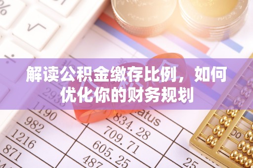 巴林左旗解读公积金缴存比例，如何优化你的财务规划