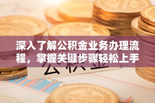 巴林左旗深入了解公积金业务办理流程，掌握关键步骤轻松上手