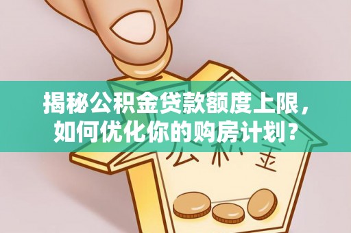 巴林左旗揭秘公积金贷款额度上限，如何优化你的购房计划？