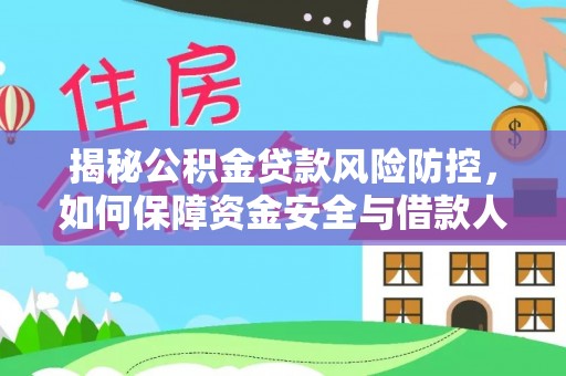 巴林左旗揭秘公积金贷款风险防控，如何保障资金安全与借款人权益