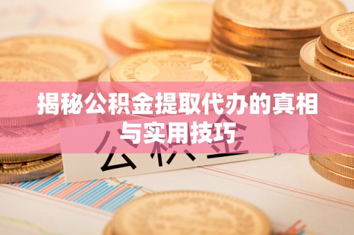 巴林左旗揭秘公积金提取代办的真相与实用技巧