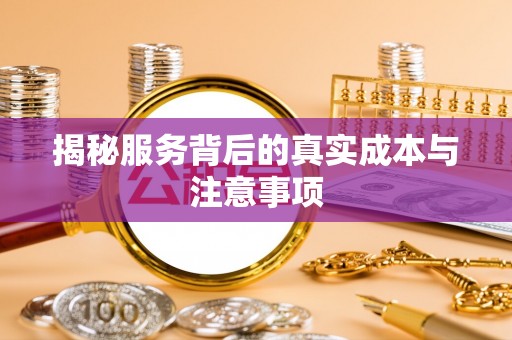 巴林左旗揭秘服务背后的真实成本与注意事项