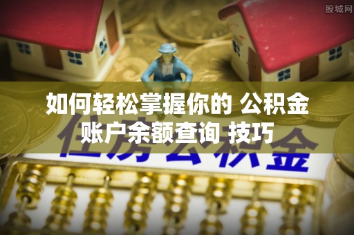 巴林左旗如何轻松掌握你的 公积金账户余额查询 技巧