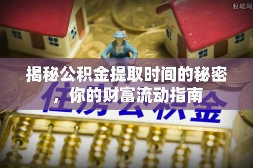 巴林左旗揭秘公积金提取时间的秘密，你的财富流动指南