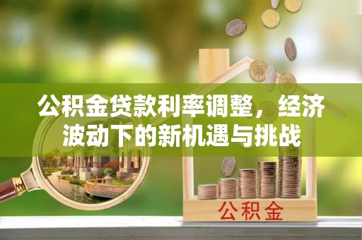 巴林左旗公积金贷款利率调整，经济波动下的新机遇与挑战