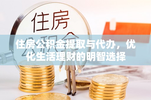 巴林左旗住房公积金提取与代办，优化生活理财的明智选择