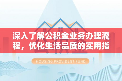 巴林左旗深入了解公积金业务办理流程，优化生活品质的实用指南