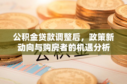 巴林左旗公积金贷款调整后，政策新动向与购房者的机遇分析