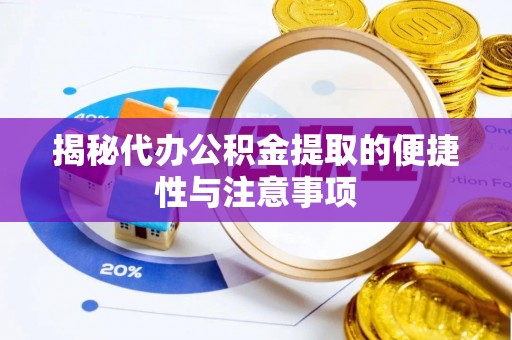 巴林左旗揭秘代办公积金提取的便捷性与注意事项