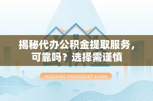 巴林左旗揭秘代办公积金提取服务，可靠吗？选择需谨慎